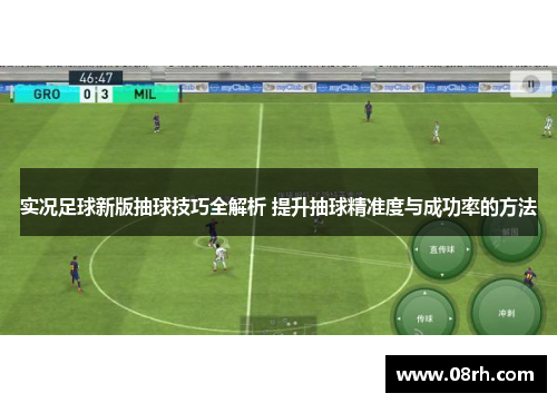 实况足球新版抽球技巧全解析 提升抽球精准度与成功率的方法